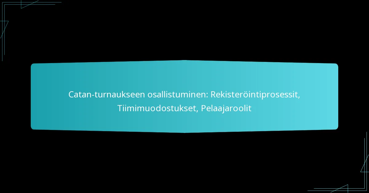 Catan-turnaukseen osallistuminen: Rekisteröintiprosessit, Tiimimuodostukset, Pelaajaroolit